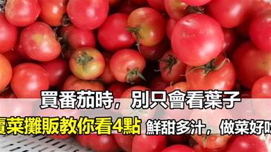 買番茄時，別只會看葉子，賣菜攤販教你看4點，鮮甜多汁，做菜好吃