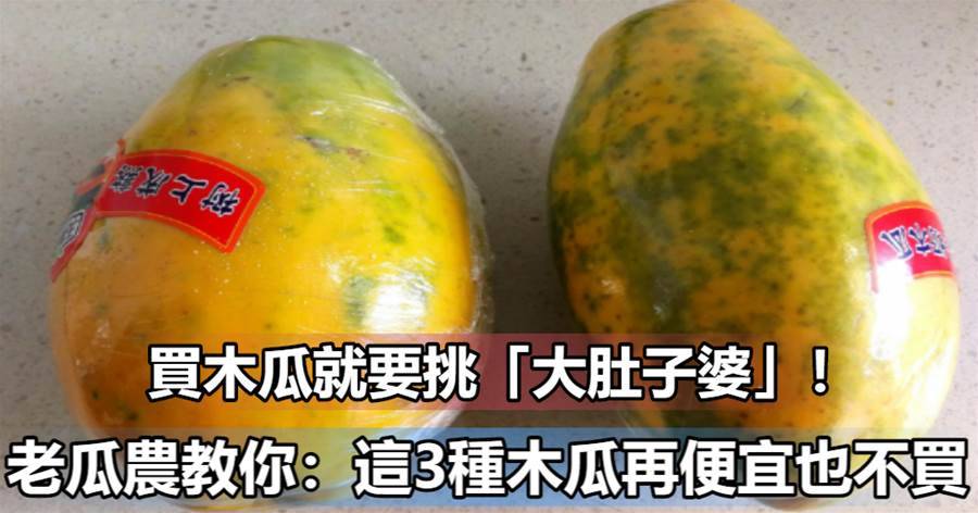 買木瓜就要挑「大肚子婆」！老瓜農教妳：這3種木瓜再便宜也不買，漲知識了